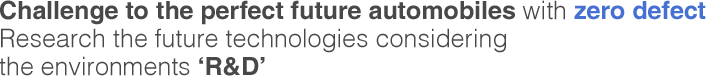 Challenge to the perfect future automobiles with zero defect Research the future technologies considering the environments R&D